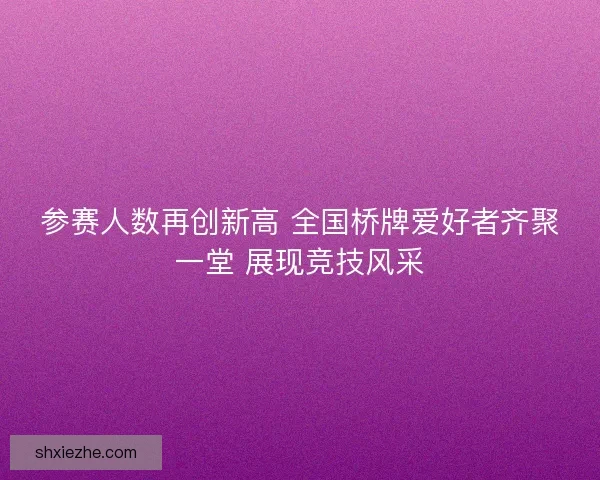参赛人数再创新高 全国桥牌爱好者齐聚一堂 展现竞技风采